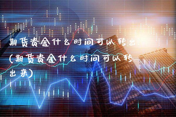期货资金什么时间可以转出(期货资金什么时间可以转出来)_https://www.gnhpgy.com_黄金期货_第1张