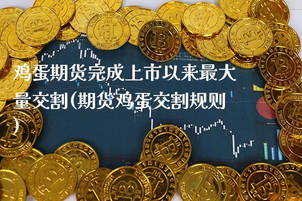 鸡蛋期货完成上市以来最大量交割(期货鸡蛋交割规则)_https://www.gnhpgy.com_纳指期货_第1张