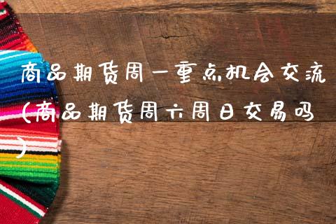 商品期货周一重点机会交流(商品期货周六周日交易吗)_https://www.gnhpgy.com_德指期货_第1张