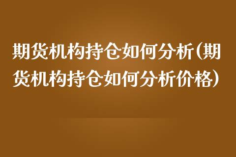 期货机构持仓如何分析(期货机构持仓如何分析价格)_https://www.gnhpgy.com_期货知识_第1张