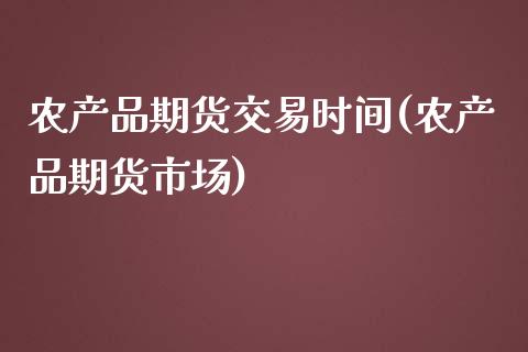 农产品期货交易时间(农产品期货市场)_https://www.gnhpgy.com_股指期货_第1张