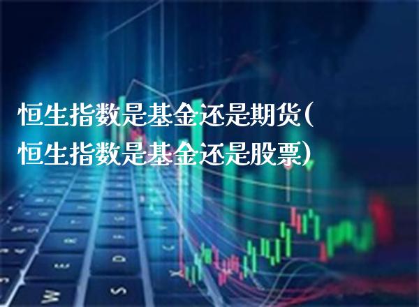 恒生指数是基金还是期货(恒生指数是基金还是股票)_https://www.gnhpgy.com_期货百科_第1张