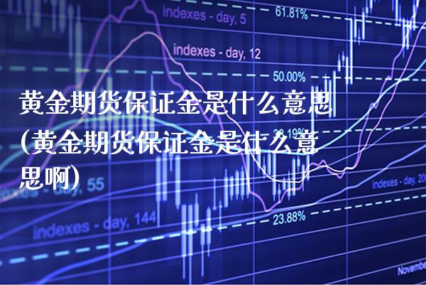 黄金期货保证金是什么意思(黄金期货保证金是什么意思啊)_https://www.gnhpgy.com_恒指期货_第1张