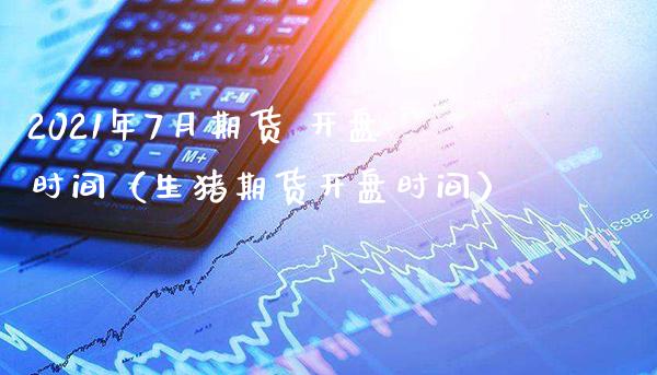 2021年7月期货 开盘时间（生猪期货开盘时间）_https://www.gnhpgy.com_恒指期货_第1张