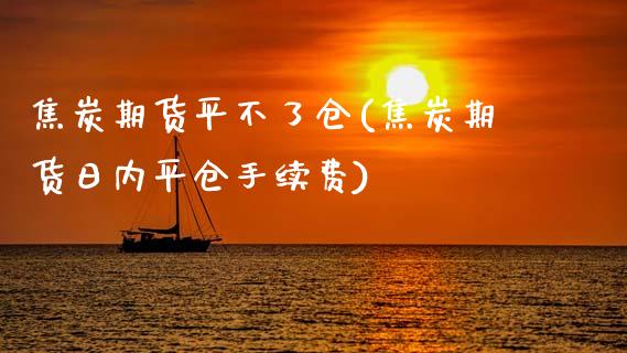 焦炭期货平不了仓(焦炭期货日内平仓手续费)_https://www.gnhpgy.com_道指期货_第1张