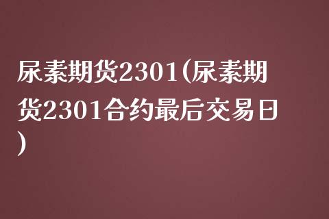 尿素期货2301(尿素期货2301合约最后交易日)_https://www.gnhpgy.com_道指期货_第1张