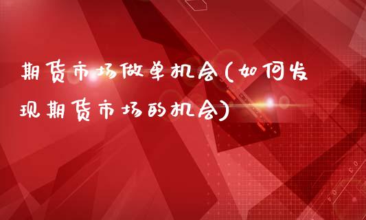 期货市场做单机会(如何发现期货市场的机会)_https://www.gnhpgy.com_恒指期货_第1张