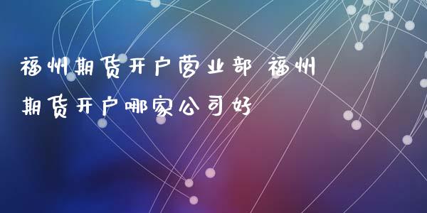 福州期货开户 福州期货开户哪家公司好_https://www.gnhpgy.com_恒指期货_第1张