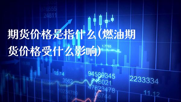 期货价格是指什么(燃油期货价格受什么影响)_https://www.gnhpgy.com_股指期货_第1张