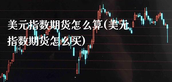 美元指数期货怎么算(美元指数期货怎么买)_https://www.gnhpgy.com_德指期货_第1张