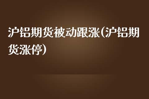 沪铝期货被动跟涨(沪铝期货涨停)_期货百科_第1张_公牛期货直播室 沪铝期货被动跟涨(沪铝期货涨停)_https://www.gnhpgy.com_期货百科_第1张