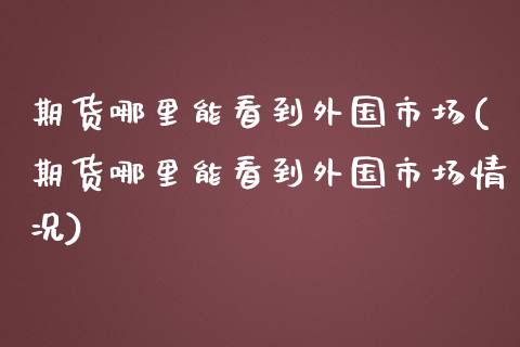 期货哪里能看到外国市场(期货哪里能看到外国市场情况)_道指期货_第1张_公牛期货直播室 期货哪里能看到外国市场(期货哪里能看到外国市场情况)_https://www.gnhpgy.com_道指期货_第1张