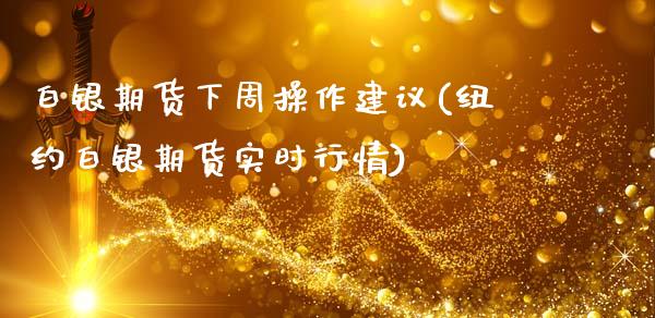 白银期货下周操作建议(纽约白银期货实时行情)_https://www.gnhpgy.com_期货知识_第1张