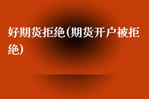 好期货拒绝(期货开户被拒绝)_https://www.gnhpgy.com_期货知识_第1张