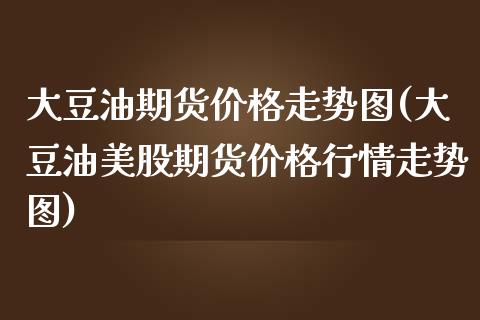 大豆油期货价格走势图(大豆油美股期货价格行情走势图)_https://www.gnhpgy.com_道指期货_第1张