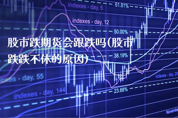 股市跌期货会跟跌吗(股市跌跌不休的原因)_https://www.gnhpgy.com_纳指期货_第1张