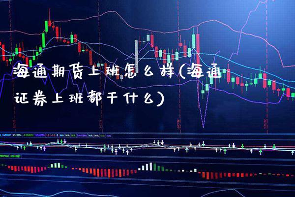 海通期货上班怎么样(海通证券上班都干什么)_https://www.gnhpgy.com_黄金期货_第1张