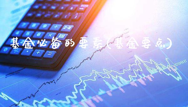 基金必备的要素(基金要点)_期货百科_第1张_公牛期货直播室 基金必备的要素(基金要点)_https://www.gnhpgy.com_期货百科_第1张