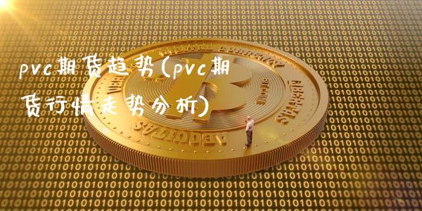 pvc期货趋势(pvc期货行情走势分析)_https://www.gnhpgy.com_德指期货_第1张