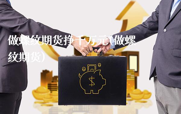 做螺纹期货挣千万元(做螺纹期货)_https://www.gnhpgy.com_德指期货_第1张