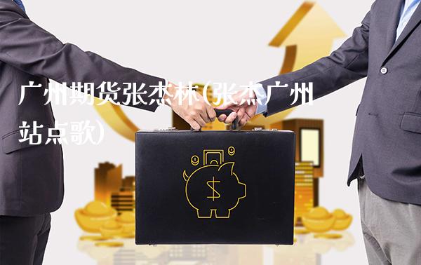 广州期货张杰林(张杰广州站点歌)_https://www.gnhpgy.com_黄金期货_第1张