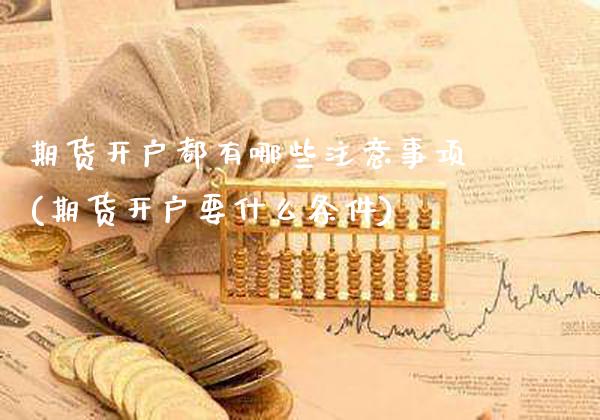期货开户都有哪些注意事项(期货开户要什么条件)_德指期货_第1张_公牛期货直播室 期货开户都有哪些注意事项(期货开户要什么条件)_https://www.gnhpgy.com_德指期货_第1张