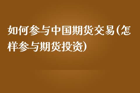如何参与中国期货交易(怎样参与期货投资)_https://www.gnhpgy.com_德指期货_第1张