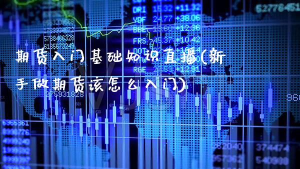期货入门基础知识直播(新手做期货该怎么入门)_https://www.gnhpgy.com_纳指期货_第1张