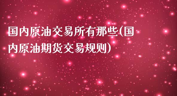 国内原油交易所有那些(国内原油期货交易规则)_期货知识_第1张_公牛期货直播室 国内原油交易所有那些(国内原油期货交易规则)_https://www.gnhpgy.com_期货知识_第1张