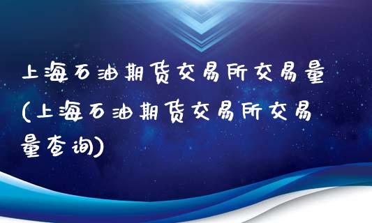 上海石油期货交易所交易量(上海石油期货交易所交易量查询)_https://www.gnhpgy.com_期货百科_第1张