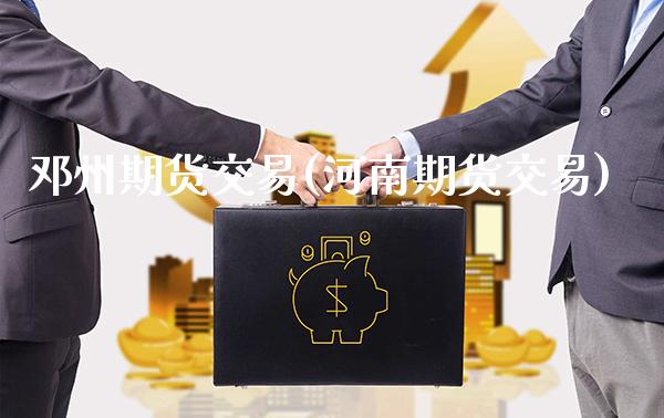 邓州期货交易(河南期货交易)_https://www.gnhpgy.com_原油期货_第1张