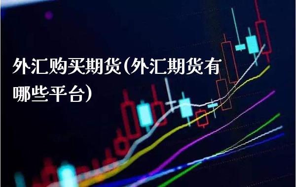 外汇购买期货(外汇期货有哪些平台)_https://www.gnhpgy.com_纳指期货_第1张