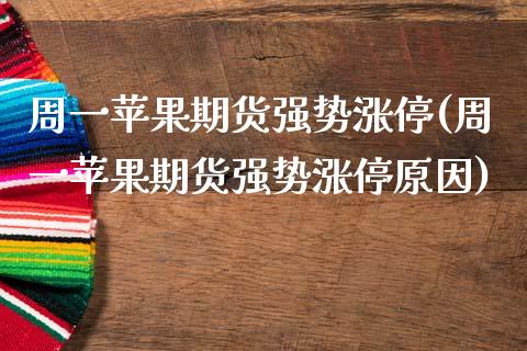 周一苹果期货强势涨停(周一苹果期货强势涨停原因)_https://www.gnhpgy.com_原油期货_第1张