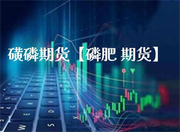 磺期货【肥 期货】_https://www.gnhpgy.com_股指期货_第1张