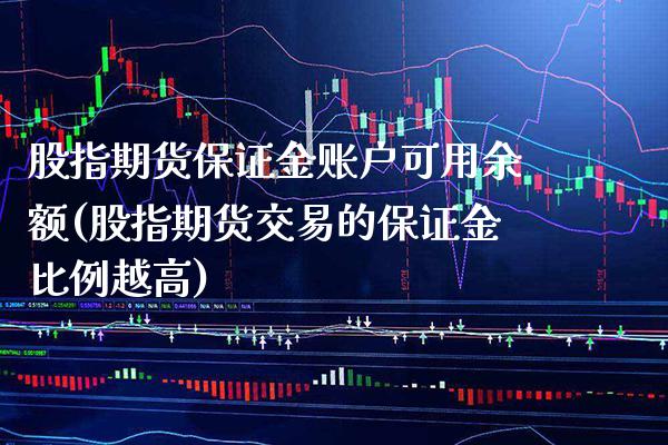 股指期货保证金账户可用余额(股指期货交易的保证金比例越高)_https://www.gnhpgy.com_原油期货_第1张