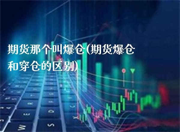 期货那个叫爆仓(期货爆仓和穿仓的区别)_https://www.gnhpgy.com_股指期货_第1张
