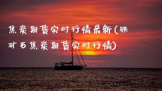 焦炭期货实时行情最新(铁矿石焦炭期货实时行情)_https://www.gnhpgy.com_德指期货_第1张