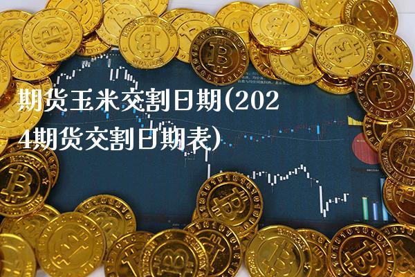 期货玉米交割日期(2024期货交割日期表)_https://www.gnhpgy.com_期货百科_第1张