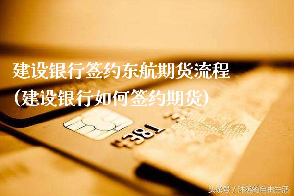 建设银行签约东航期货流程(建设银行如何签约期货)_https://www.gnhpgy.com_黄金期货_第1张