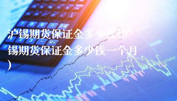 沪锡期货保证金多少钱(沪锡期货保证金多少钱一个月)_https://www.gnhpgy.com_纳指期货_第1张