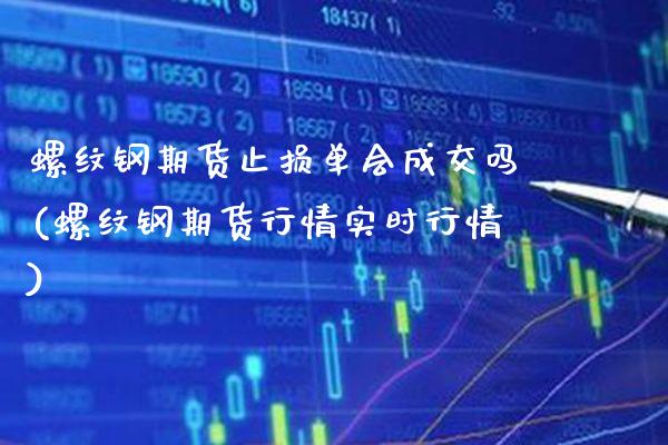 螺纹钢期货止损单会成交吗(螺纹钢期货行情实时行情)_https://www.gnhpgy.com_期货百科_第1张