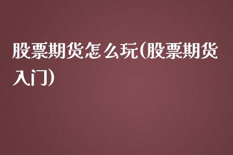 股票期货怎么玩(股票期货入门)_https://www.gnhpgy.com_股指期货_第1张