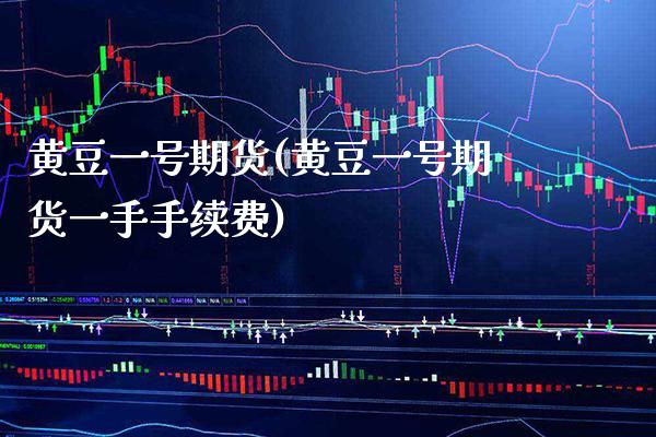 黄豆一号期货(黄豆一号期货一手手续费)_https://www.gnhpgy.com_德指期货_第1张