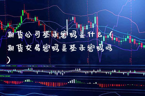 期货公司登录是什么（期货交易是登录吗）_https://www.gnhpgy.com_纳指期货_第1张