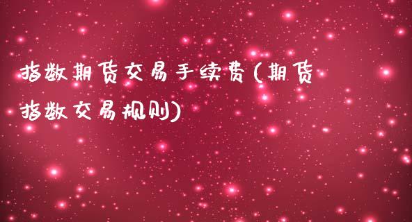 指数期货交易手续费(期货指数交易规则)_https://www.gnhpgy.com_恒指期货_第1张