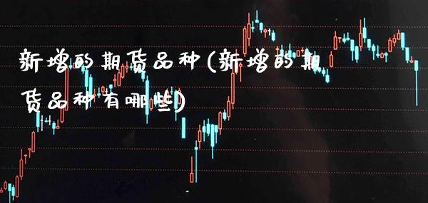 新增的期货品种(新增的期货品种有哪些)_道指期货_第1张_公牛期货直播室 新增的期货品种(新增的期货品种有哪些)_https://www.gnhpgy.com_道指期货_第1张