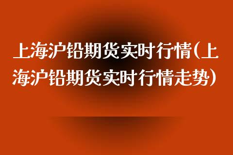 上海沪铅期货实时行情(上海沪铅期货实时行情走势)_https://www.gnhpgy.com_纳指期货_第1张