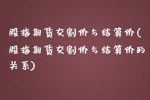 股指期货交割价与结算价(股指期货交割价与结算价的关系)_https://www.gnhpgy.com_股指期货_第1张
