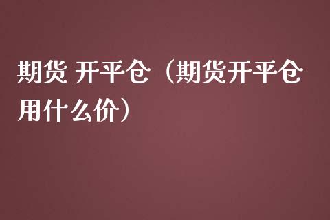 期货 开平仓（期货开平仓用什么价）_https://www.gnhpgy.com_纳指期货_第1张