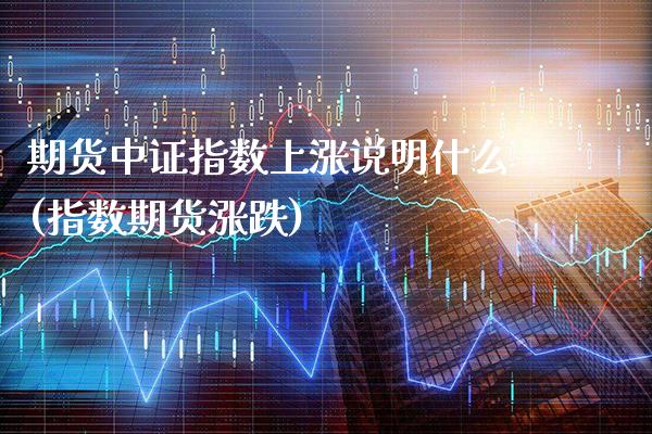期货中证指数上涨说明什么(指数期货涨跌)_纳指期货_第1张_公牛期货直播室 期货中证指数上涨说明什么(指数期货涨跌)_https://www.gnhpgy.com_纳指期货_第1张